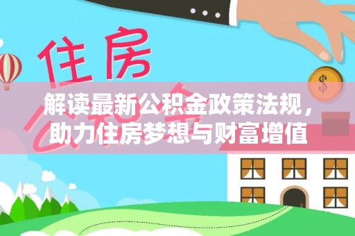 阿克陶解读最新公积金政策法规，助力住房梦想与财富增值
