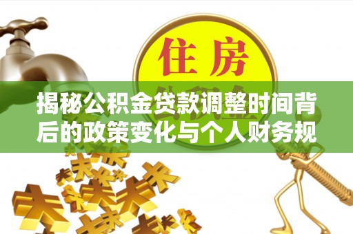 阿克陶揭秘公积金贷款调整时间背后的政策变化与个人财务规划