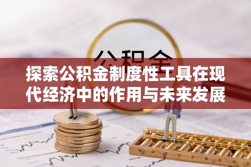 阿克陶探索公积金制度性工具在现代经济中的作用与未来发展