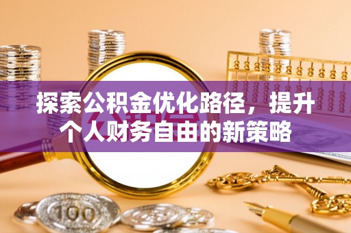 阿克陶探索公积金优化路径，提升个人财务自由的新策略