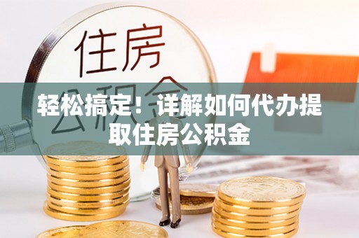 阿克陶轻松搞定！详解如何代办提取住房公积金