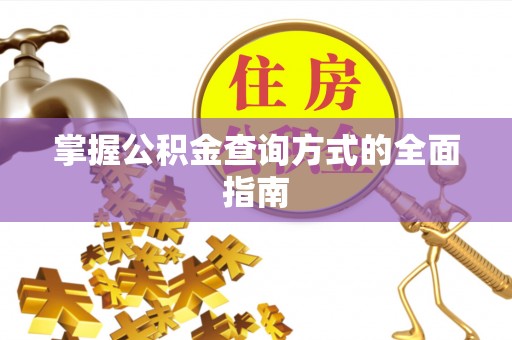 阿克陶掌握公积金查询方式的全面指南