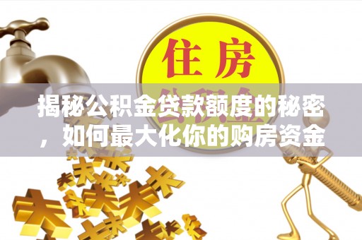 阿克陶揭秘公积金贷款额度的秘密，如何最大化你的购房资金？