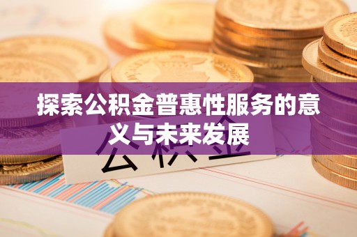 阿克陶探索公积金普惠性服务的意义与未来发展