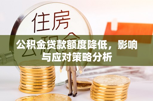 阿克陶公积金贷款额度降低，影响与应对策略分析
