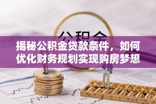 阿克陶揭秘公积金贷款条件，如何优化财务规划实现购房梦想