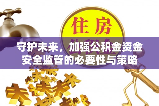阿克陶守护未来，加强公积金资金安全监管的必要性与策略
