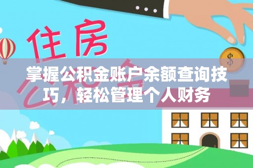 阿克陶掌握公积金账户余额查询技巧，轻松管理个人财务
