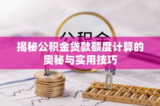 阿克陶揭秘公积金贷款额度计算的奥秘与实用技巧
