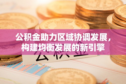 阿克陶公积金助力区域协调发展，构建均衡发展的新引擎