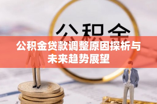 阿克陶公积金贷款调整原因探析与未来趋势展望
