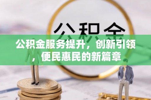 阿克陶公积金服务提升，创新引领，便民惠民的新篇章