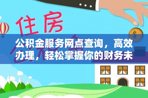 阿克陶公积金服务网点查询，高效办理，轻松掌握你的财务未来