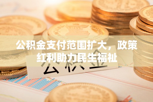 阿克陶公积金支付范围扩大，政策红利助力民生福祉