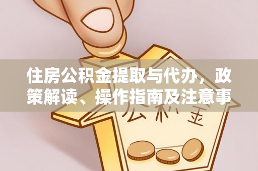 阿克陶住房公积金提取与代办，政策解读、操作指南及注意事项