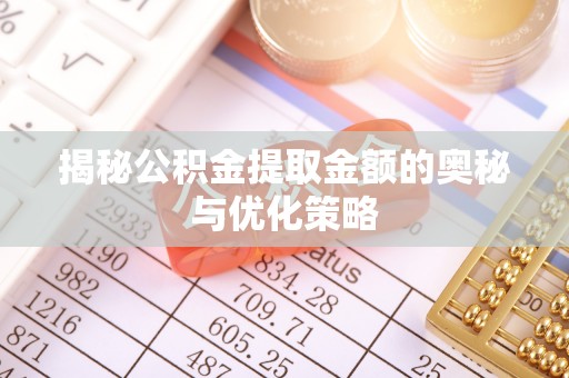 阿克陶揭秘公积金提取金额的奥秘与优化策略