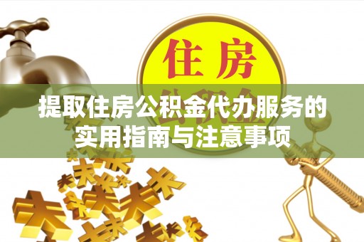 阿克陶提取住房公积金代办服务的实用指南与注意事项