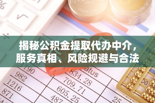 阿克陶揭秘公积金提取代办中介，服务真相、风险规避与合法途径