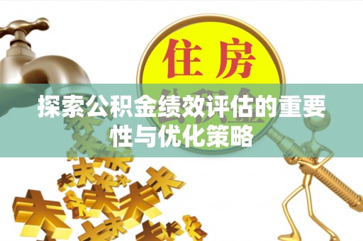 阿克陶探索公积金绩效评估的重要性与优化策略