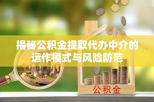 阿克陶揭秘公积金提取代办中介的运作模式与风险防范