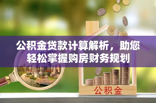 阿克陶公积金贷款计算解析，助您轻松掌握购房财务规划
