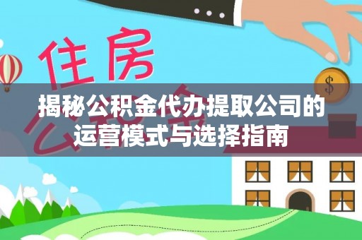 阿克陶揭秘公积金代办提取公司的运营模式与选择指南