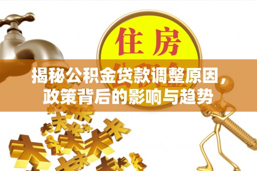 阿克陶揭秘公积金贷款调整原因，政策背后的影响与趋势