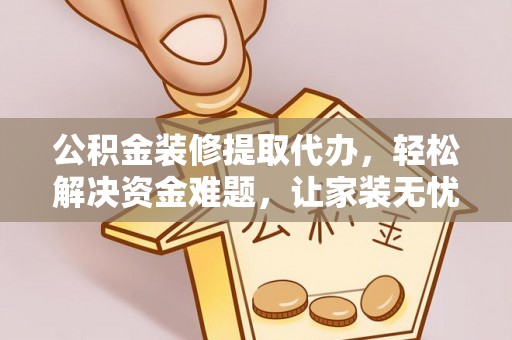 阿克陶公积金装修提取代办，轻松解决资金难题，让家装无忧