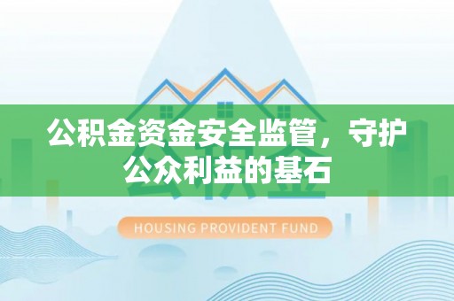 阿克陶公积金资金安全监管，守护公众利益的基石