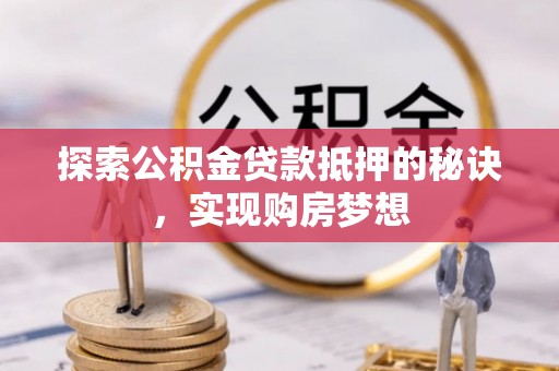 阿克陶探索公积金贷款抵押的秘诀，实现购房梦想