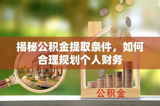阿克陶揭秘公积金提取条件，如何合理规划个人财务