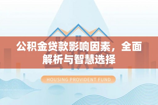 阿克陶公积金贷款影响因素，全面解析与智慧选择