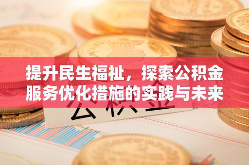 阿克陶提升民生福祉，探索公积金服务优化措施的实践与未来