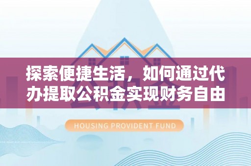 阿克陶探索便捷生活，如何通过代办提取公积金实现财务自由