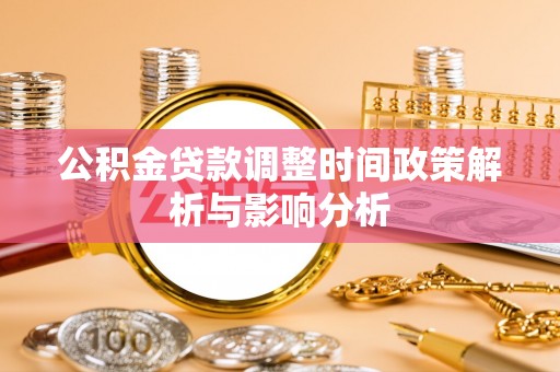 阿克陶公积金贷款调整时间政策解析与影响分析