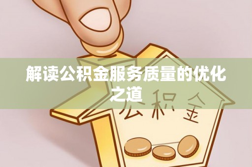 阿克陶解读公积金服务质量的优化之道