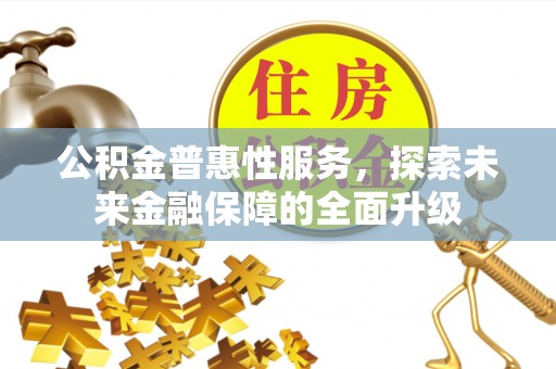 阿克陶公积金普惠性服务，探索未来金融保障的全面升级