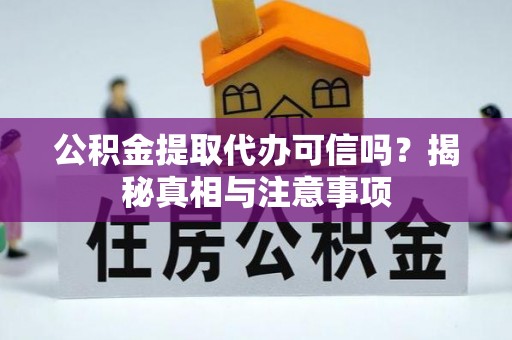阿克陶公积金提取代办可信吗？揭秘真相与注意事项