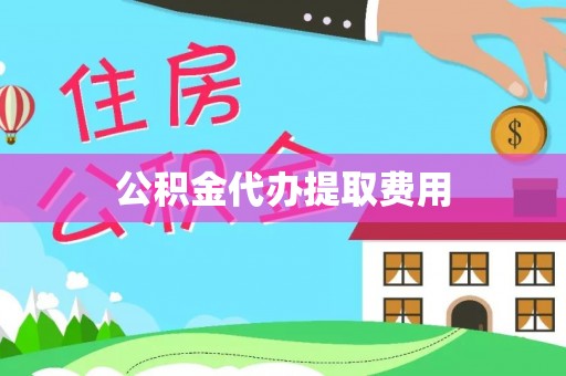 阿克陶公积金代办提取费用