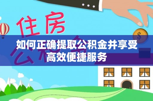 阿克陶如何正确提取公积金并享受高效便捷服务