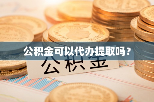 阿克陶公积金可以代办提取吗？