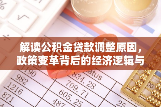 阿克陶解读公积金贷款调整原因，政策变革背后的经济逻辑与民生影响